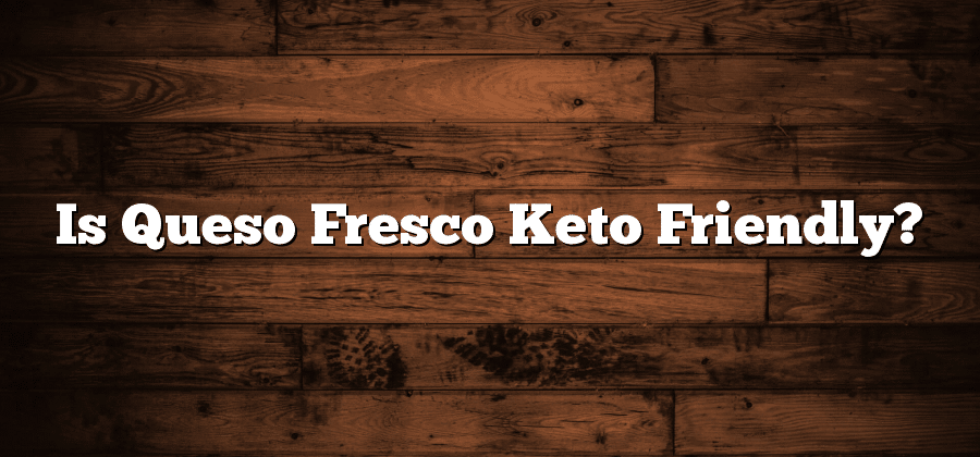 Is Queso Fresco Keto Friendly?
