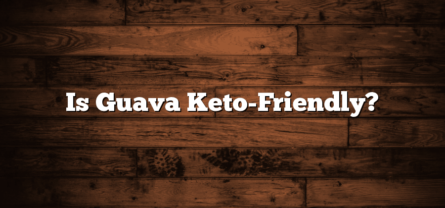 Is Guava Keto-Friendly?