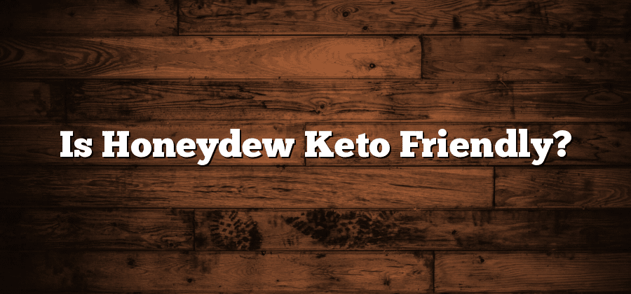 Is Honeydew Keto Friendly?