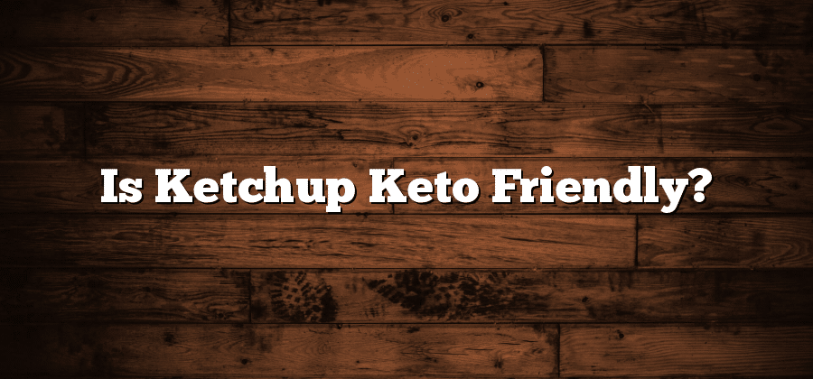 Is Ketchup Keto Friendly?