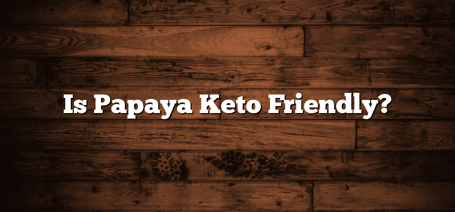 Is Papaya Keto Friendly?