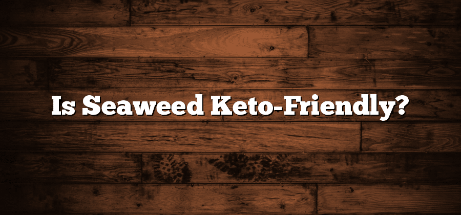 Is Seaweed Keto-Friendly?