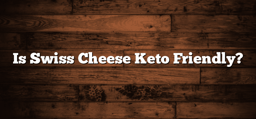 Is Swiss Cheese Keto Friendly?