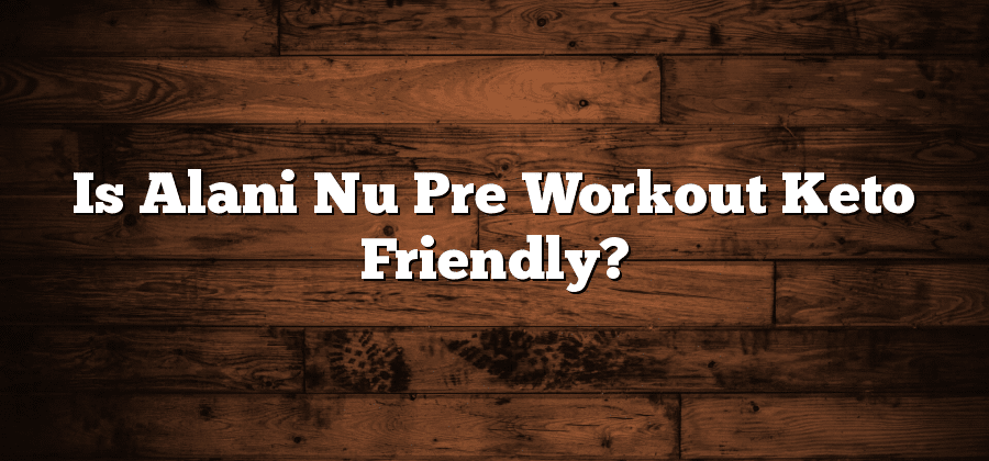 Is Alani Nu Pre Workout Keto Friendly?