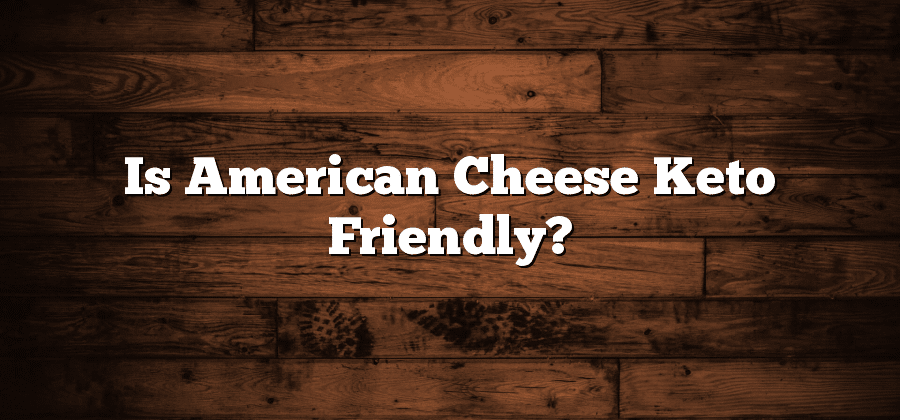 Is American Cheese Keto Friendly?