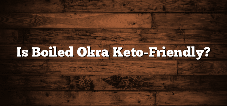 Is Boiled Okra Keto-Friendly?