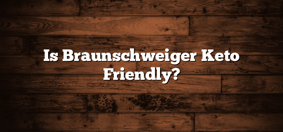 Is Braunschweiger Keto Friendly?