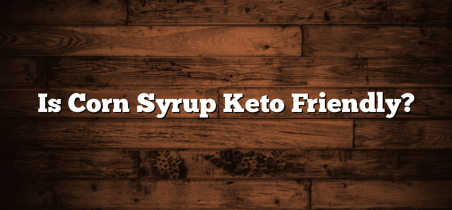 Is Corn Syrup Keto Friendly?