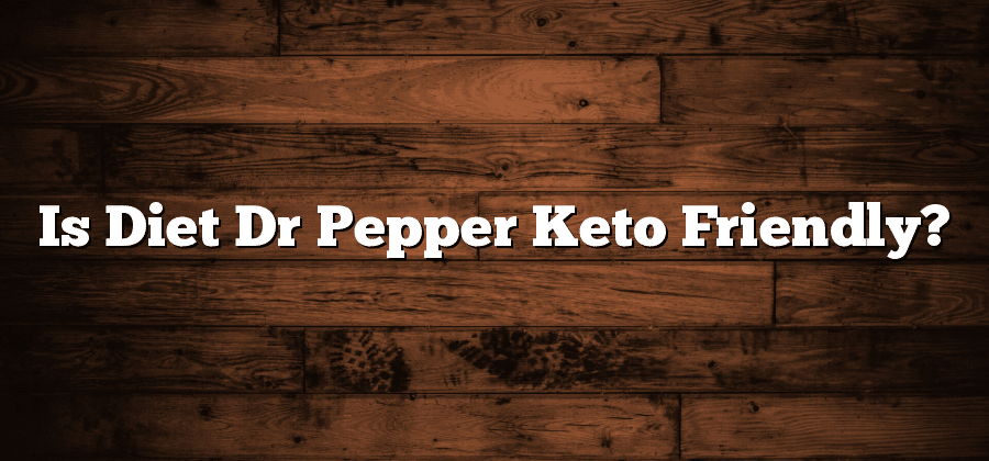 Is Diet Dr Pepper Keto Friendly?