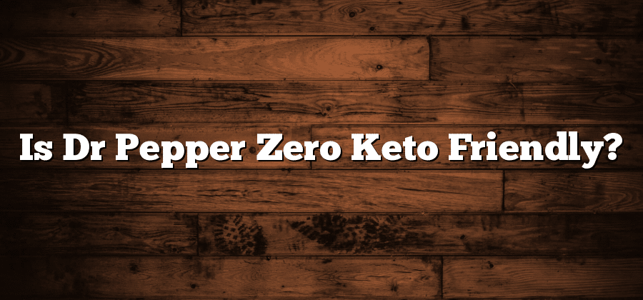 Is Dr Pepper Zero Keto Friendly?