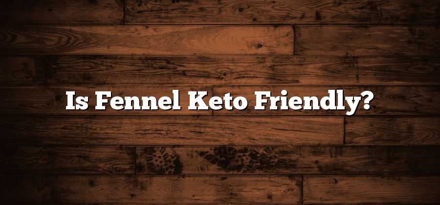 Is Fennel Keto Friendly?