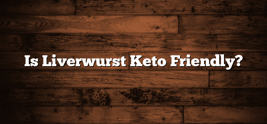Is Liverwurst Keto Friendly?