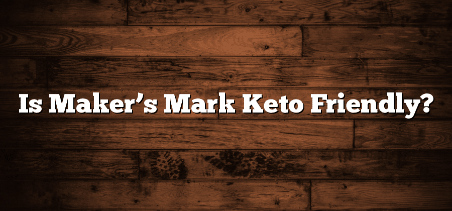 Is Maker’s Mark Keto Friendly?