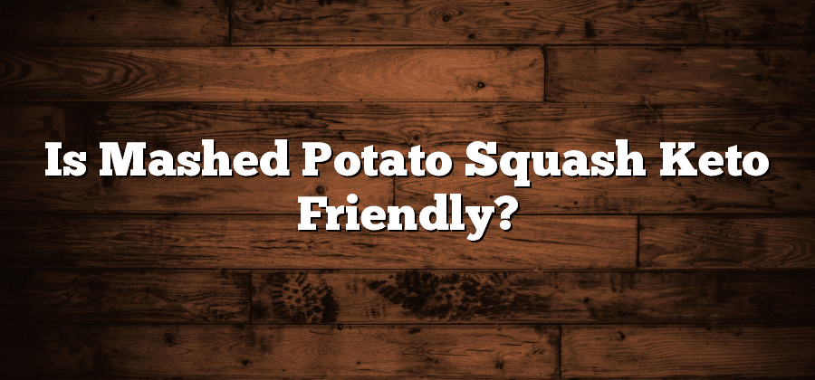Is Mashed Potato Squash Keto Friendly?