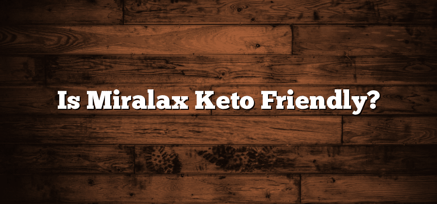 Is Miralax Keto Friendly?