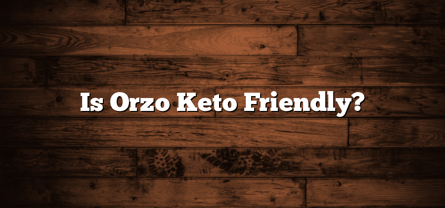Is Orzo Keto Friendly?