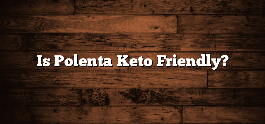 Is Polenta Keto Friendly?