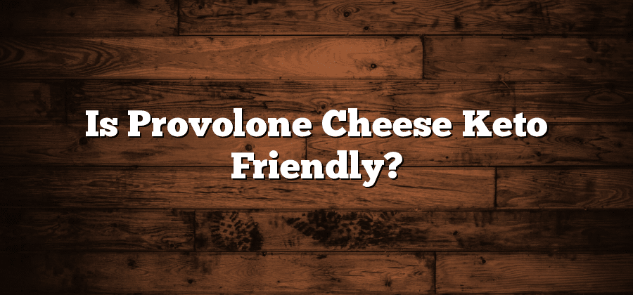 Is Provolone Cheese Keto Friendly?