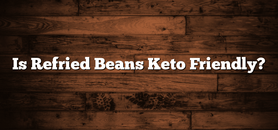 Is Refried Beans Keto Friendly?