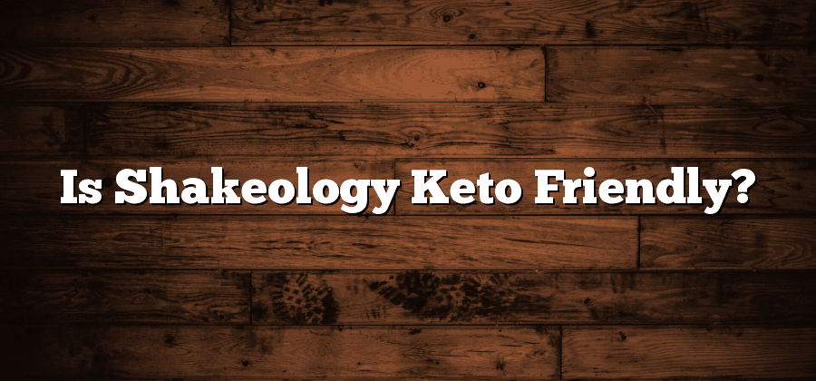 Is Shakeology Keto Friendly?