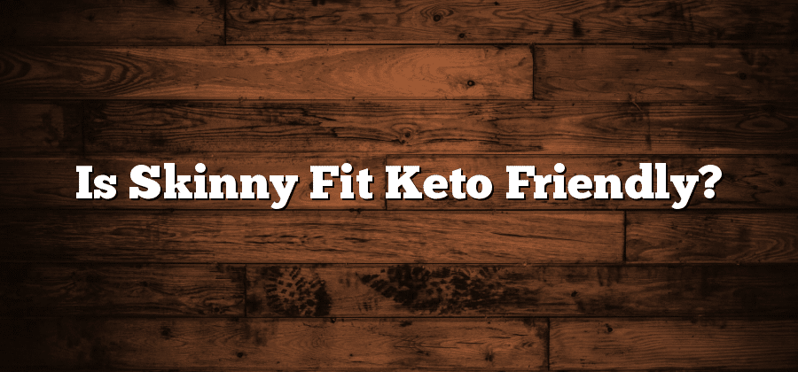 Is Skinny Fit Keto Friendly?