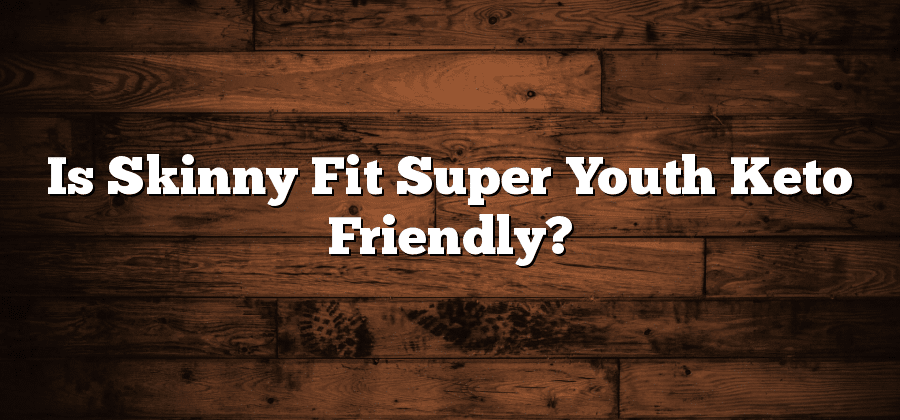 Is Skinny Fit Super Youth Keto Friendly?