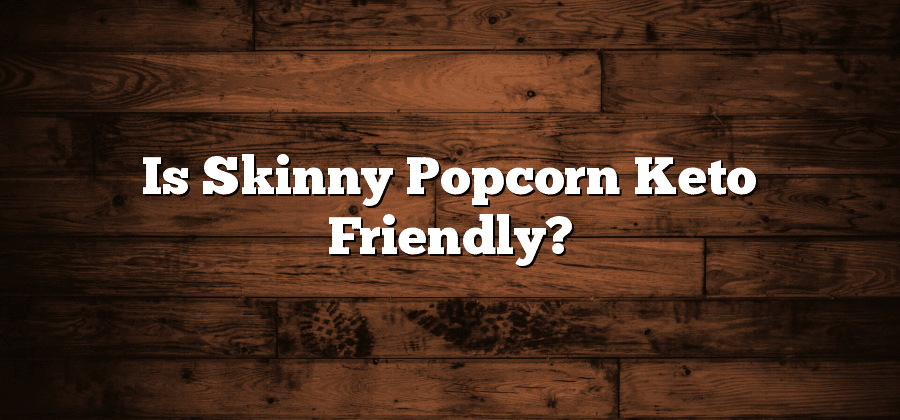 Is Skinny Popcorn Keto Friendly?