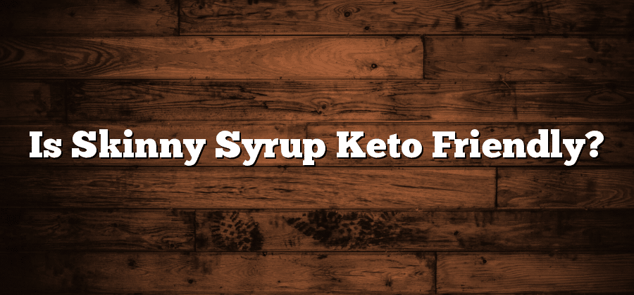 Is Skinny Syrup Keto Friendly?
