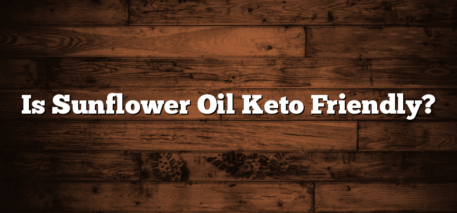 Is Sunflower Oil Keto Friendly?