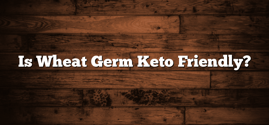 Is Wheat Germ Keto Friendly?