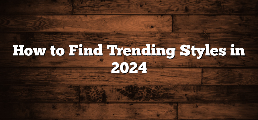 How to Find Trending Styles in 2024