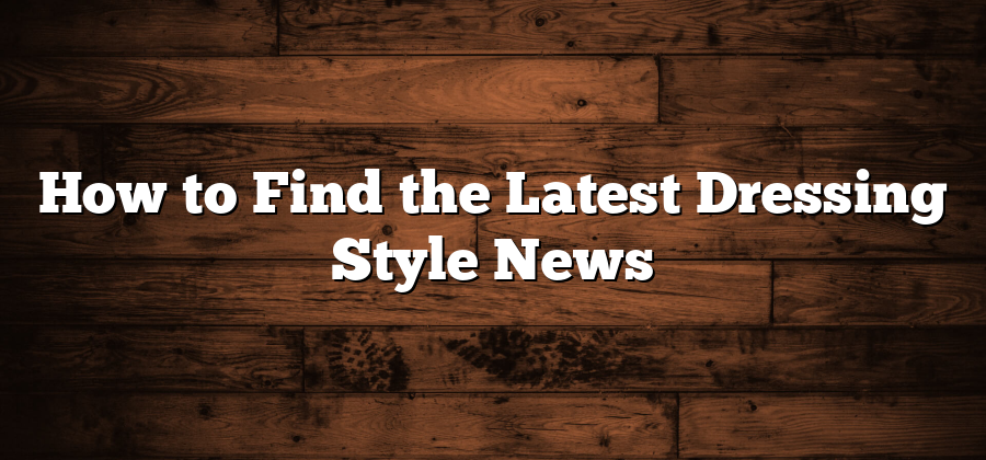 How to Find the Latest Dressing Style News