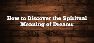 How to Discover the Spiritual Meaning of Dreams